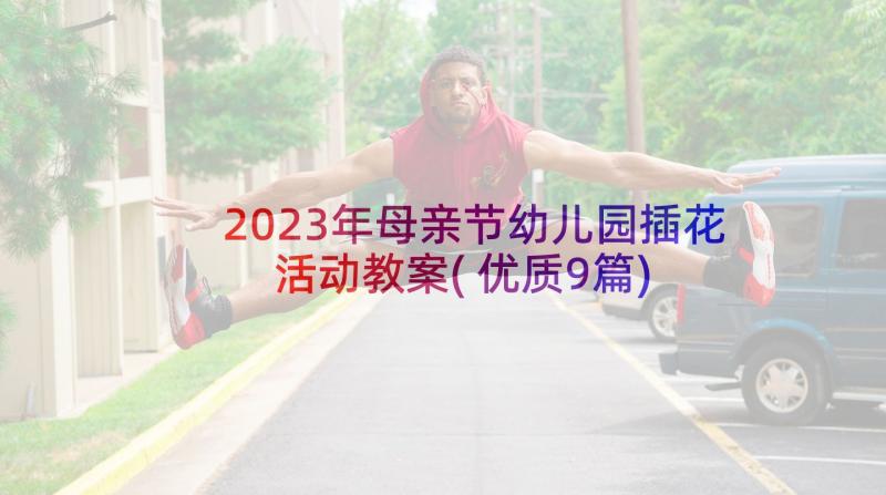 2023年母亲节幼儿园插花活动教案(优质9篇)