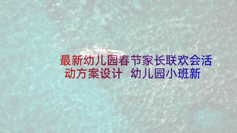 最新幼儿园春节家长联欢会活动方案设计 幼儿园小班新年联欢会活动方案(汇总5篇)