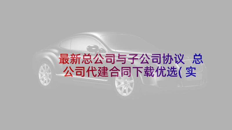 最新总公司与子公司协议 总公司代建合同下载优选(实用5篇)