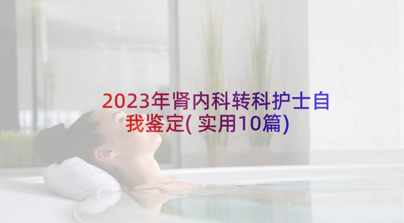 2023年肾内科转科护士自我鉴定(实用10篇)