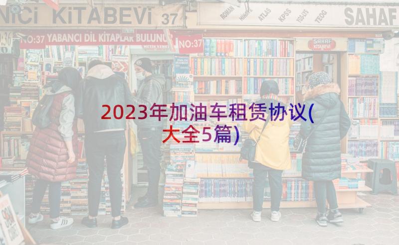 2023年加油车租赁协议(大全5篇)