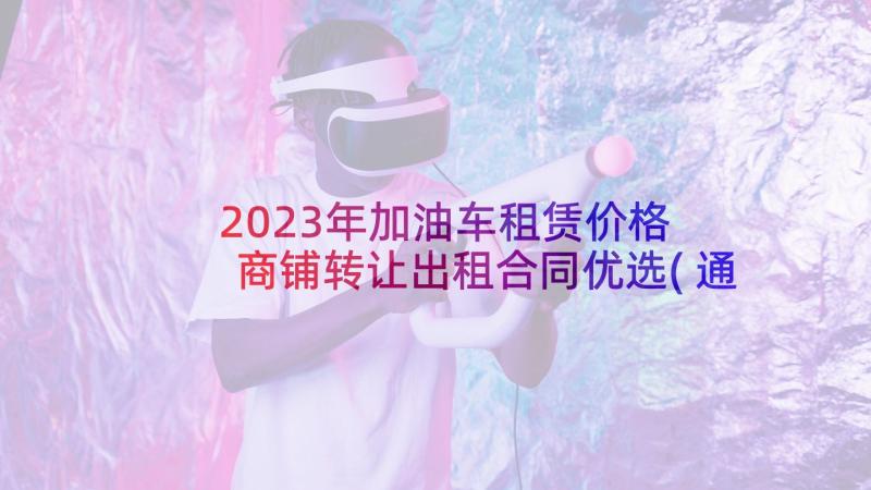 2023年加油车租赁价格 商铺转让出租合同优选(通用10篇)