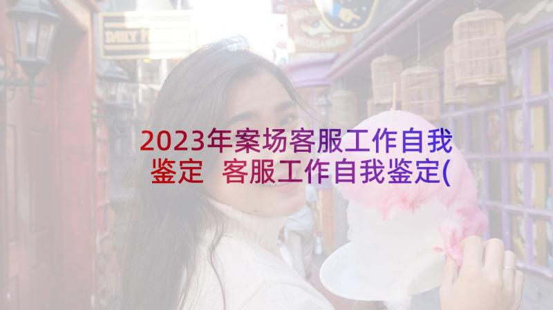 2023年案场客服工作自我鉴定 客服工作自我鉴定(实用7篇)