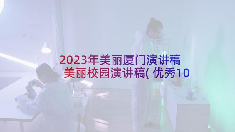 2023年美丽厦门演讲稿 美丽校园演讲稿(优秀10篇)