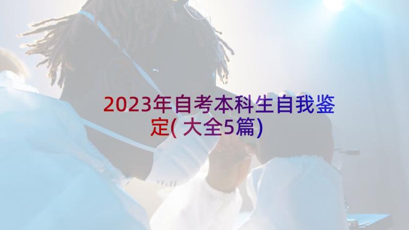 2023年自考本科生自我鉴定(大全5篇)