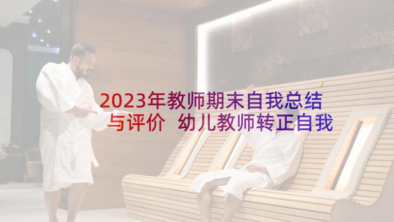 2023年教师期末自我总结与评价 幼儿教师转正自我鉴定转正幼师的自我评价(模板5篇)