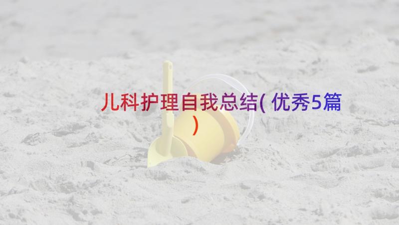 儿科护理自我总结(优秀5篇)