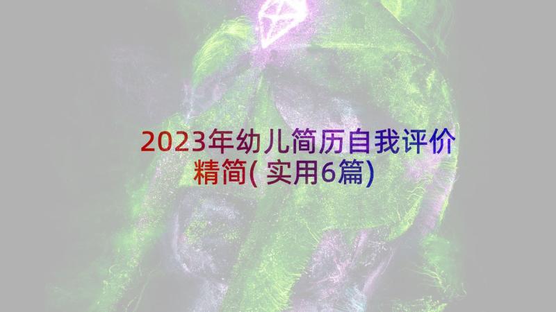 2023年幼儿简历自我评价精简(实用6篇)