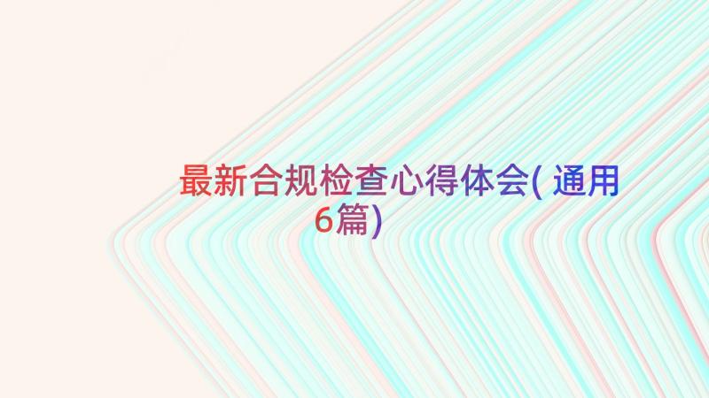 最新合规检查心得体会(通用6篇)