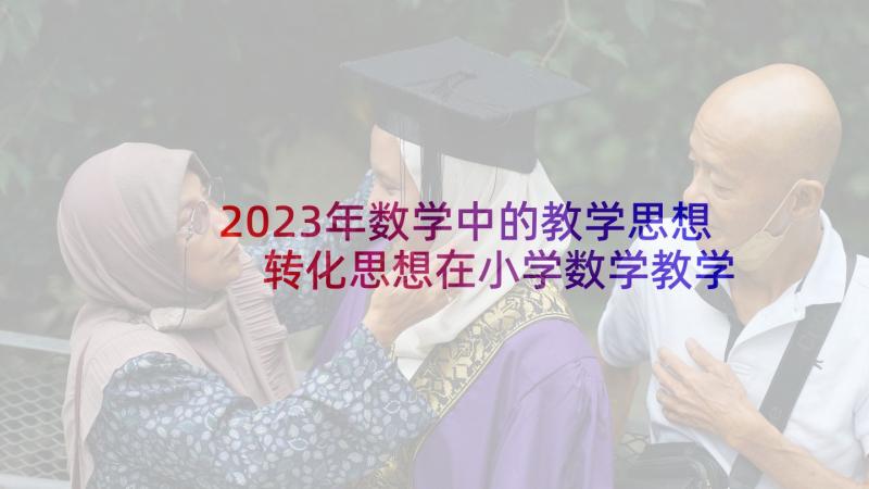 2023年数学中的教学思想 转化思想在小学数学教学中的渗透论文(大全5篇)