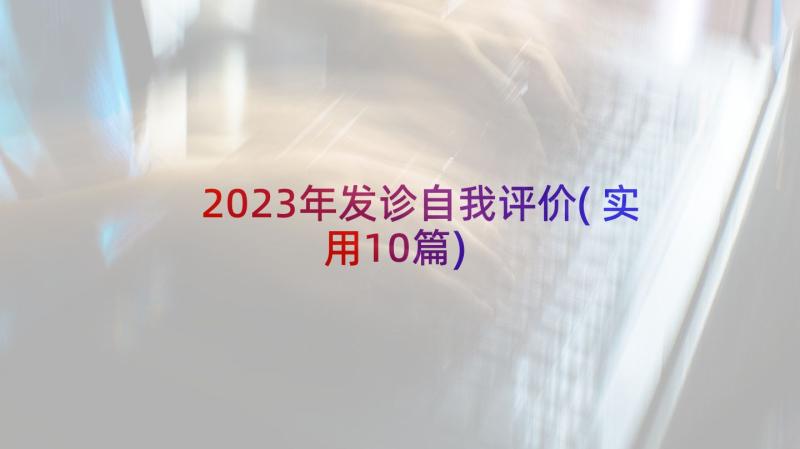 2023年发诊自我评价(实用10篇)