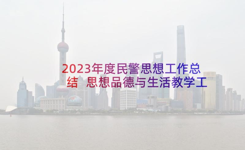 2023年度民警思想工作总结 思想品德与生活教学工作总结(精选5篇)