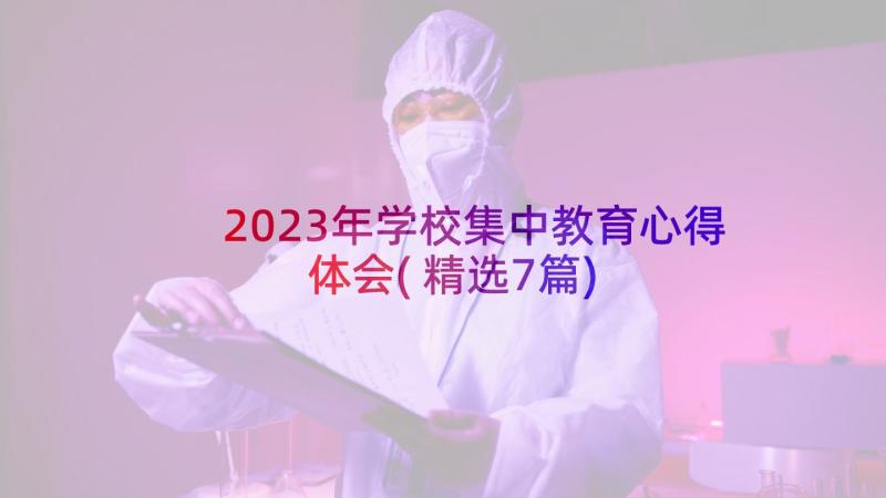 2023年学校集中教育心得体会(精选7篇)