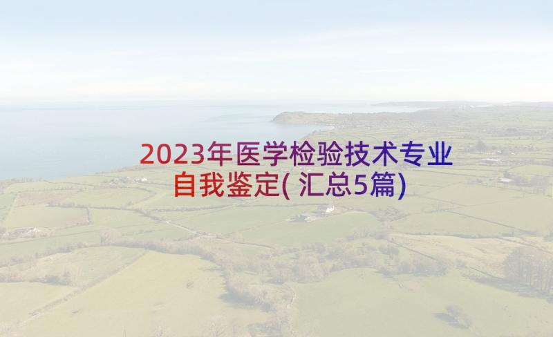 2023年医学检验技术专业自我鉴定(汇总5篇)