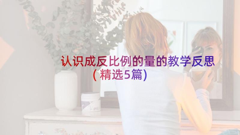 认识成反比例的量的教学反思(精选5篇)