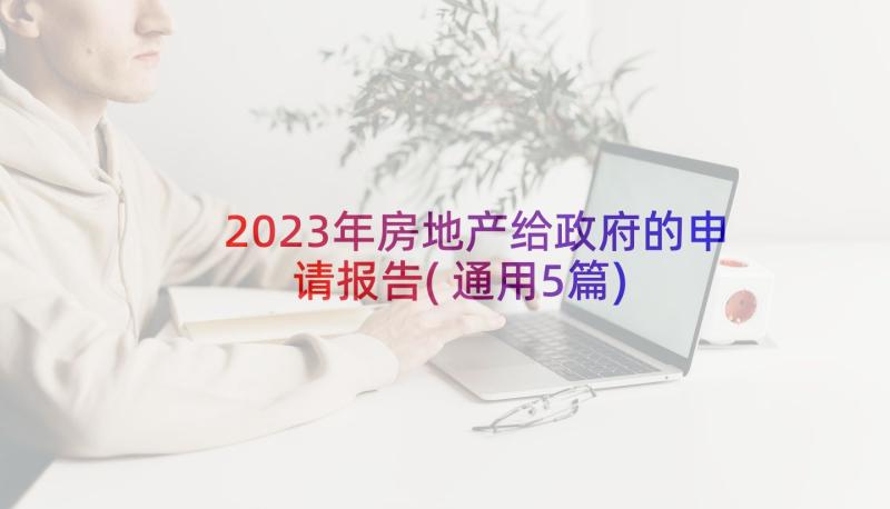 2023年房地产给政府的申请报告(通用5篇)