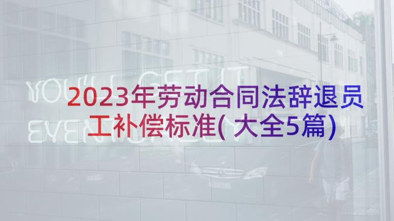 2023年劳动合同法辞退员工补偿标准(大全5篇)