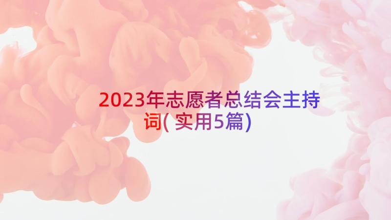 2023年志愿者总结会主持词(实用5篇)