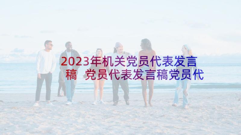 2023年机关党员代表发言稿 党员代表发言稿党员代表发言稿(模板5篇)