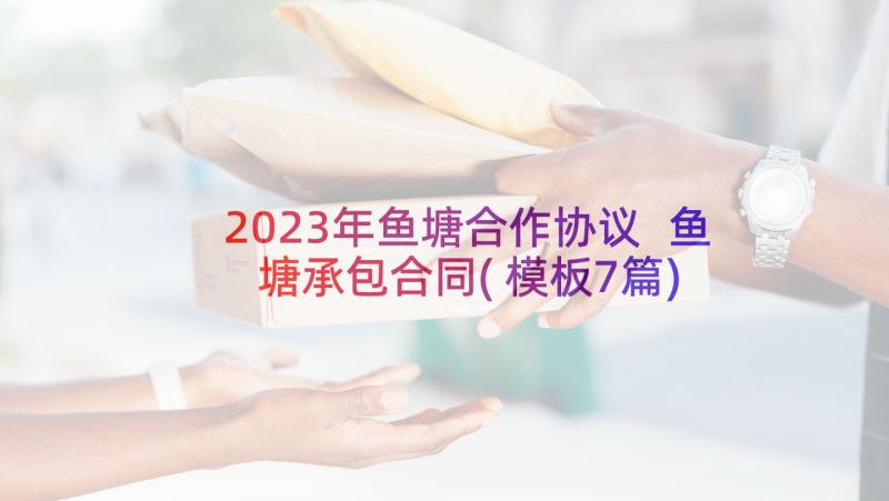 2023年鱼塘合作协议 鱼塘承包合同(模板7篇)