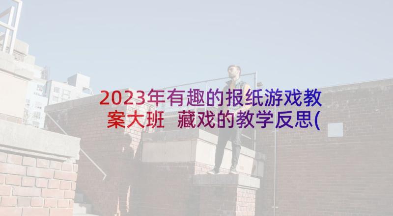 2023年有趣的报纸游戏教案大班 藏戏的教学反思(汇总9篇)