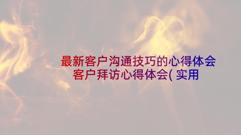 最新客户沟通技巧的心得体会 客户拜访心得体会(实用9篇)