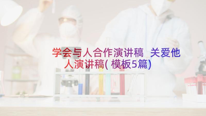 学会与人合作演讲稿 关爱他人演讲稿(模板5篇)