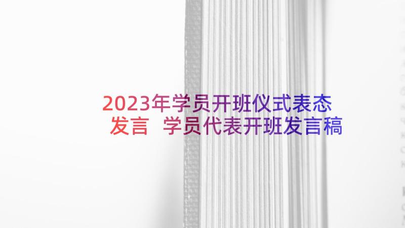 2023年学员开班仪式表态发言 学员代表开班发言稿(大全7篇)