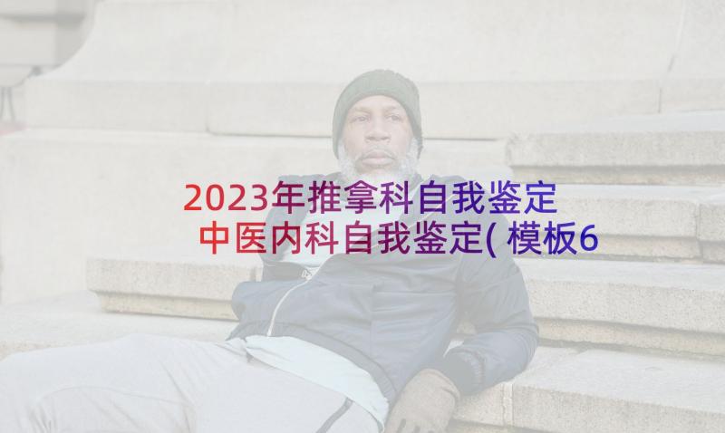 2023年推拿科自我鉴定 中医内科自我鉴定(模板6篇)