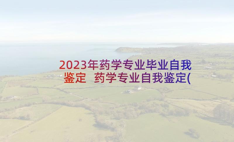 2023年药学专业毕业自我鉴定 药学专业自我鉴定(优质7篇)