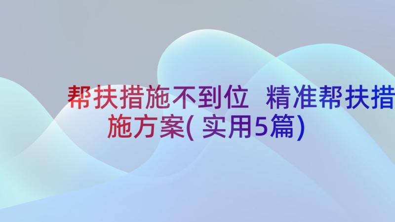 帮扶措施不到位 精准帮扶措施方案(实用5篇)