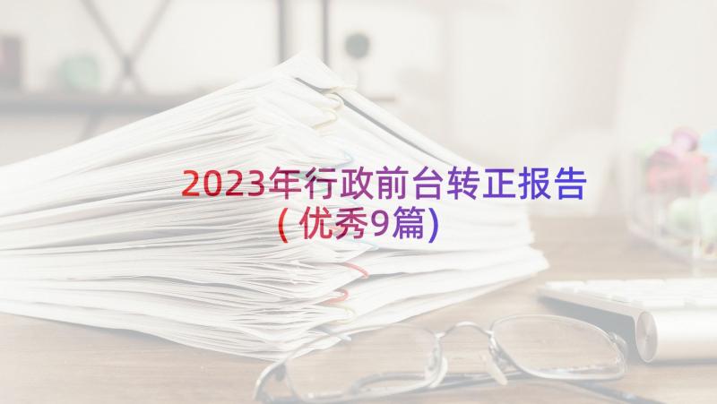 2023年行政前台转正报告(优秀9篇)