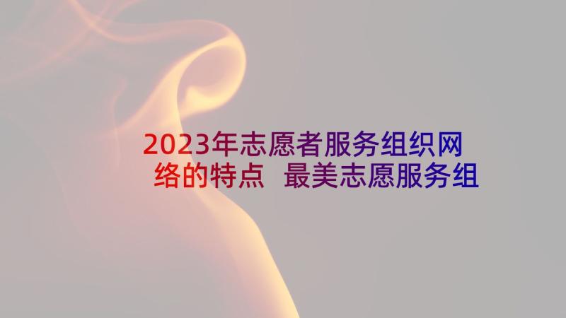 2023年志愿者服务组织网络的特点 最美志愿服务组织事迹材料(优秀5篇)