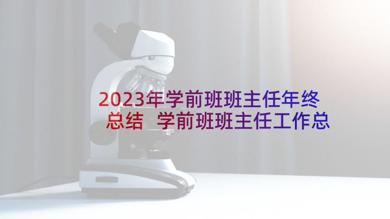 2023年学前班班主任年终总结 学前班班主任工作总结(实用7篇)