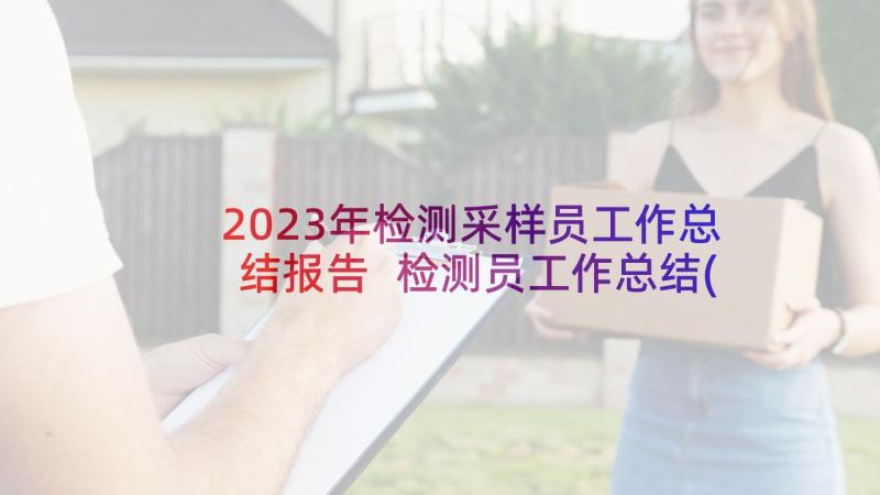 2023年检测采样员工作总结报告 检测员工作总结(精选10篇)