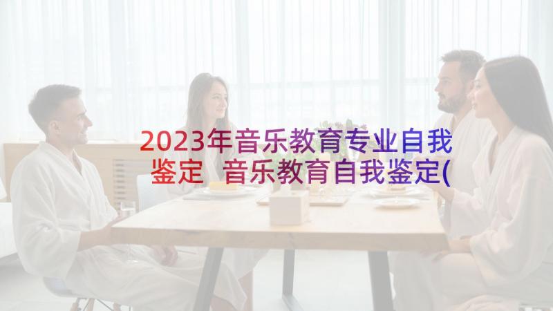 2023年音乐教育专业自我鉴定 音乐教育自我鉴定(精选10篇)