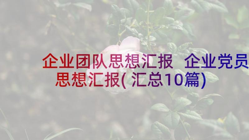 企业团队思想汇报 企业党员思想汇报(汇总10篇)