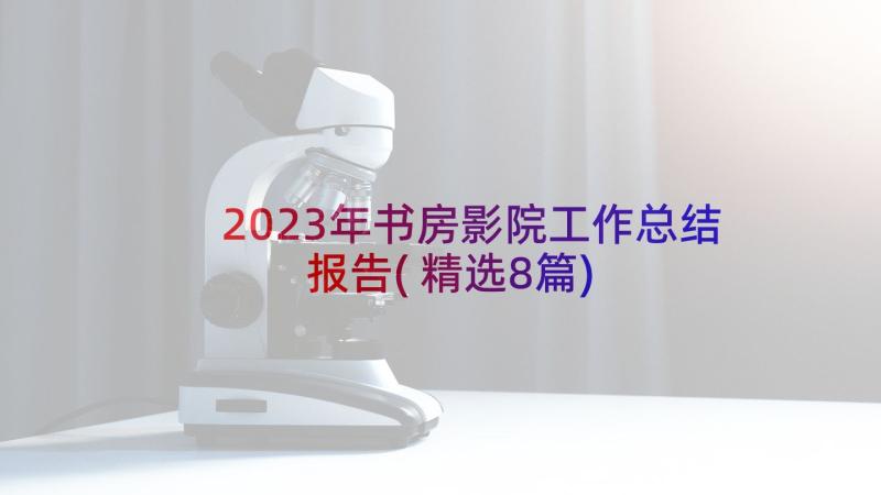 2023年书房影院工作总结报告(精选8篇)