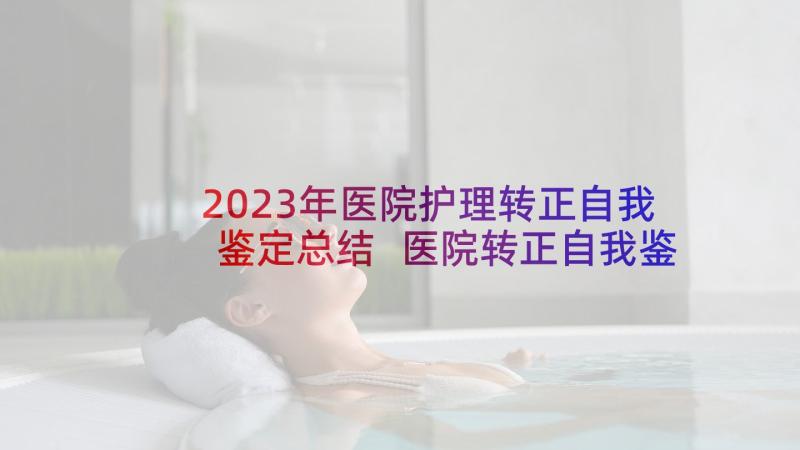 2023年医院护理转正自我鉴定总结 医院转正自我鉴定(汇总5篇)