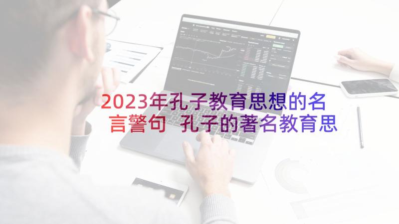 2023年孔子教育思想的名言警句 孔子的著名教育思想名言(模板5篇)