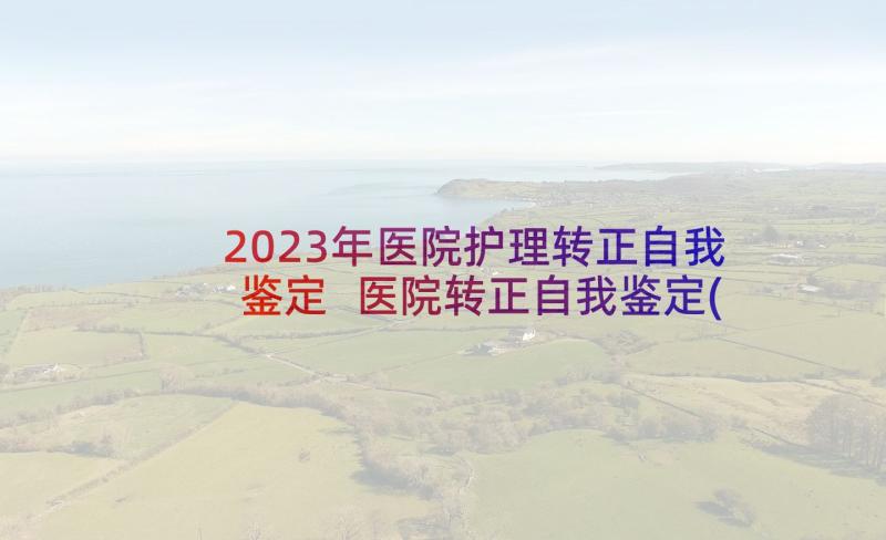 2023年医院护理转正自我鉴定 医院转正自我鉴定(大全7篇)