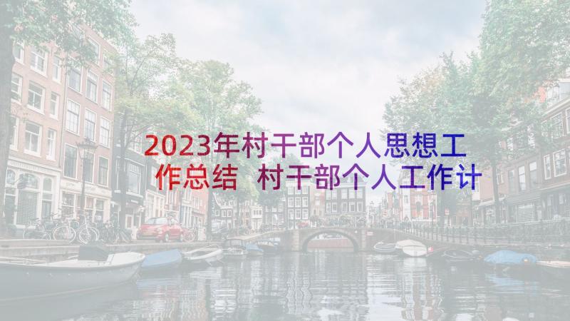 2023年村干部个人思想工作总结 村干部个人工作计划(精选5篇)