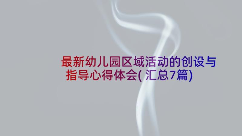 最新幼儿园区域活动的创设与指导心得体会(汇总7篇)