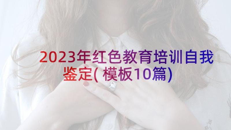 2023年红色教育培训自我鉴定(模板10篇)