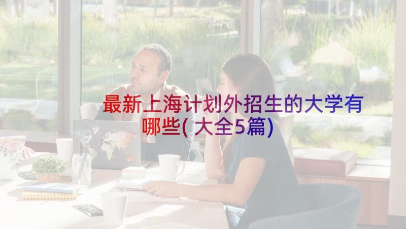 最新上海计划外招生的大学有哪些(大全5篇)