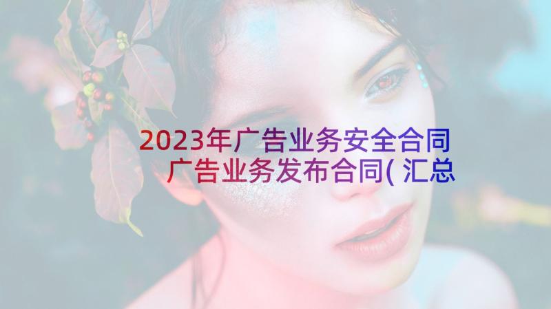 2023年广告业务安全合同 广告业务发布合同(汇总5篇)