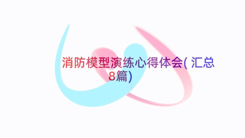 消防模型演练心得体会(汇总8篇)