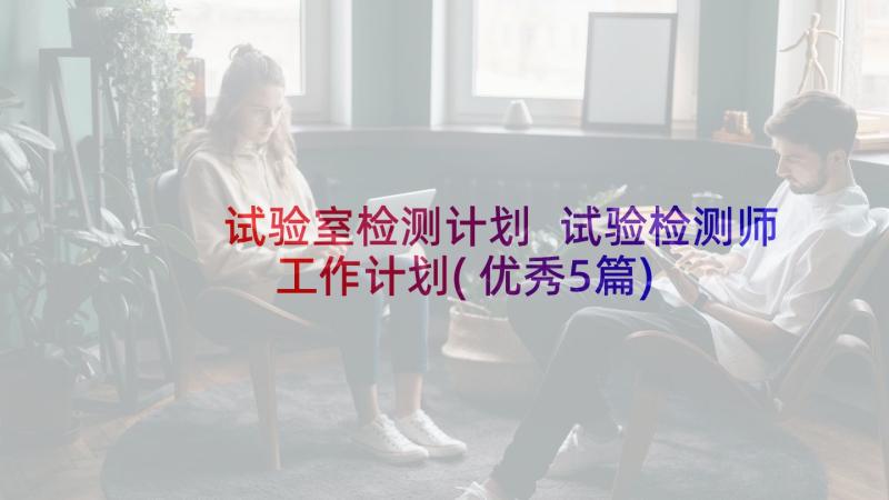 试验室检测计划 试验检测师工作计划(优秀5篇)