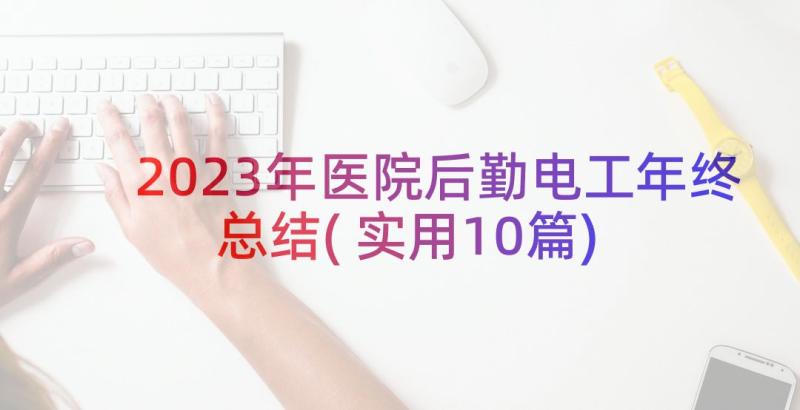 2023年医院后勤电工年终总结(实用10篇)