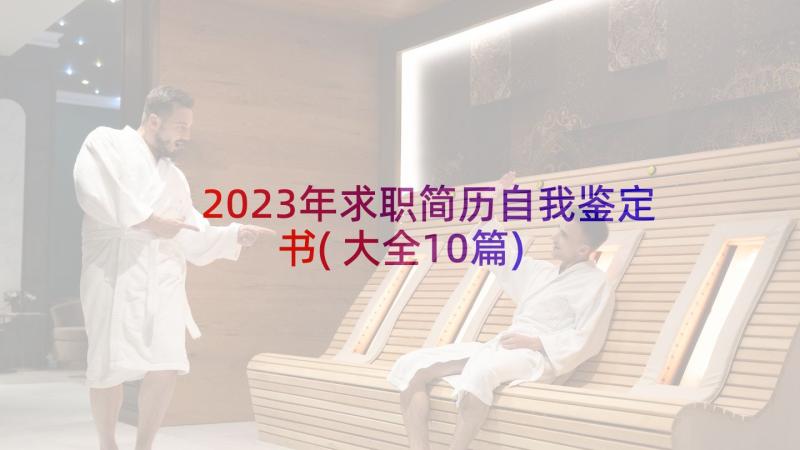 2023年求职简历自我鉴定书(大全10篇)